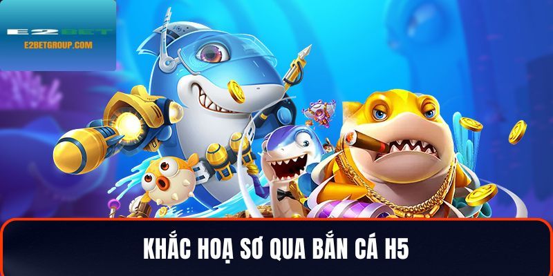 Khắc hoạ sơ qua tựa game bắn cá H5 tại e2bet
