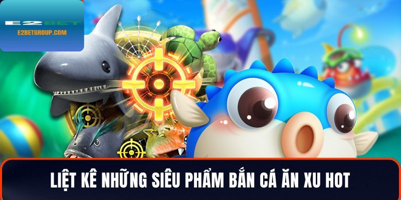 Liệt kê những siêu phẩm game săn cá ăn xu hot