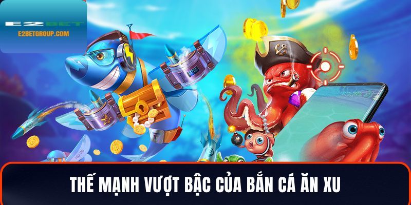Thế mạnh vượt bậc của bắn cá ăn xu tại nền tảng e2bet